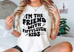 I’m the friend with fiftyleven kids Online Sale